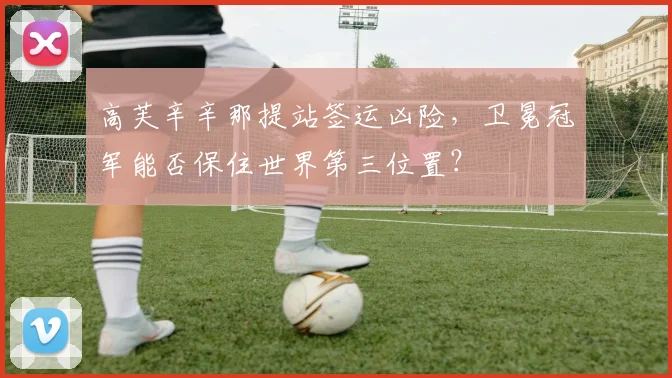 高芙辛辛那提站签运凶险，卫冕冠军能否保住世界第三位置？